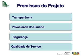 Premissas do Projeto

Transparência


Privacidade do Usuário


Segurança


Qualidade de Serviço
                                      Ministério
                         Denatran   Das Cidades
 