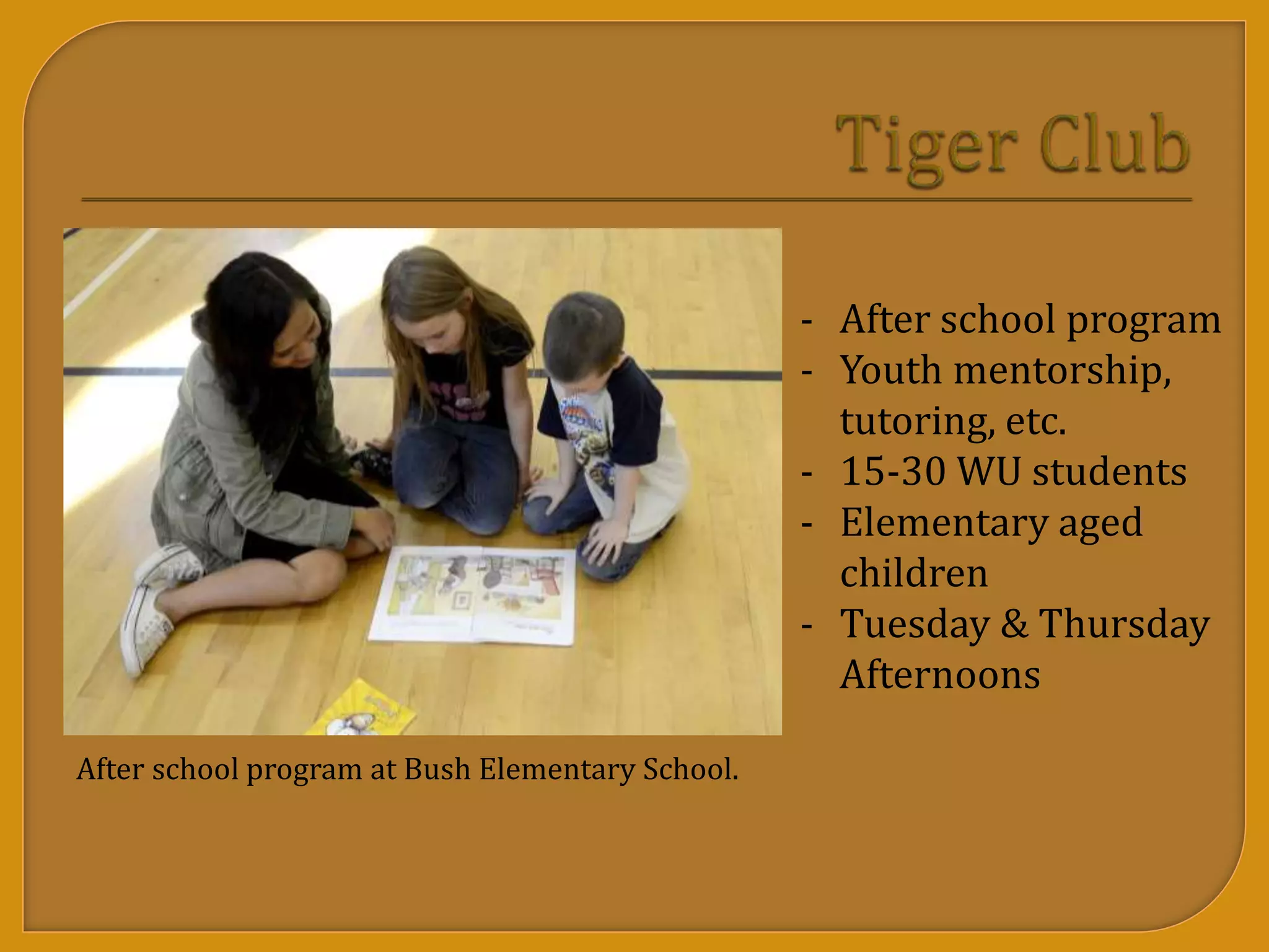 After school program at Bush Elementary School.
- After school program
- Youth mentorship,
tutoring, etc.
- 15-30 WU students
- Elementary aged
children
- Tuesday & Thursday
Afternoons
 