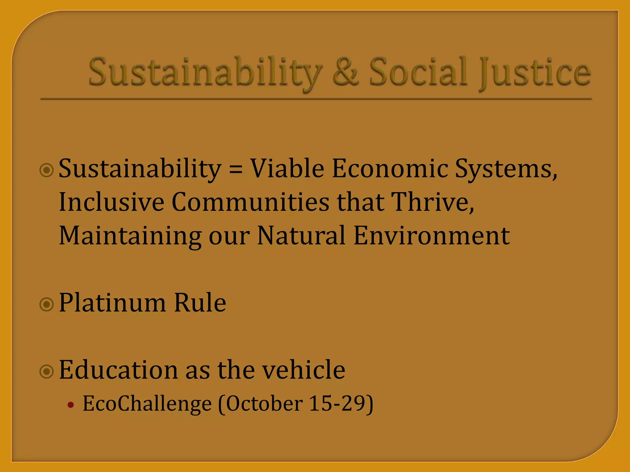 Sustainability = Viable Economic Systems,
Inclusive Communities that Thrive,
Maintaining our Natural Environment
Platinum Rule
Education as the vehicle
• EcoChallenge (October 15-29)
 