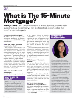32 www.repmag.ca
What is a 15-minute mortgage?
The 15-Minute Mortgage is a lead-generation
tool that can be placed on any website. It
currently appears on all CENTUM mortgage
agents’ websites.
How does it work? What is the
process for the client?
A client would click on the online tool to get
prequalified for a mortgage. This process
takes 15 minutes or less. After they have
completed the questions, they will receive
an email thanking them for the application
and providing a prequalified amount, as
well as advising them that they will be
contacted shortly by a CENTUM agent.
The agent gets the lead immediately, and
they are required to call within 30 minutes
or send an email within an hour. The lead
will show all the information on the client,
along with the purchase price and down
payment they are looking for.
How does it benefit real estate
professionals?
It can be placed on any website, so it can
What is The 15-Minute
Mortgage?
Kathryn Grant, CENTUM’s new Director of Broker Services, answers REP’s
questions about the company’s new mortgage lead-generation tool that
benefits real estate agents
go on a Realtor’s website. For instance,
a CENTUM agent might partner with
a Realtor and have the widget on their
website. If a client used this tool, the
lead would be emailed to the Realtor and
the mortgage agent. The agent would
then contact the Realtor with a pre-
approval.
This is a great way for mortgage agents
to build strong relationships with Realtors.
In the past, it has typically been an agent
trying to get Realtors to send referrals, but
we’re giving a lot more back now. It’s quick,
it’s easy, and it’s a very good-quality lead for
the real estate agent.
What happens if the client is
declined?
They are never declined. They will receive
an email letting them know they need to
answer more questions, which still offers a
very good opportunity for a mortgage agent
to get in contact with that client to help
them if there is a concern with credit or
income, etc.
The agent can then advise and help the
client to re-establish their credit or, if the
income isn’t enough, they can provide other
options. This is still a lead for the agent and
Realtor in the future.
Is The 15-Minute Mortgage
available to all mortgage brokers?
No. This is an exclusive tool created by
CENTUM and used only by their mortgage
agents. If a real estate agent would like access
to the tool, they can easily partner with a
CENTUM agent. REP
INTRODUCING
KATHRYN GRANT
WHAT’S NEW AT
CENTUM?
CENTUMiscontinuouslygrowinganddeveloping
newtools.Thecompanyhascreatedavery
excitingnewbusinessmodelthatbringsthereal
estateandmortgageindustriestogether,forming
theperfectmarriagebetweenqualityservice,
minimaleffortandhighprofits.Staytunedfor
detailsinthenextissueofREP.
In her role as Director of Broker Services,
Kathryn Grant is the newest member of the
CENTUM corporate family. She’s spent more than
a decade in the financial services industry, and
brings a wealth of knowledge and experience
to the role. Kathryn began her career in finance
before moving to a senior position at a major
bank. She joined CENTUM as a mortgage agent
and then opened her own franchise, building
it to become one of the most successful in the
CENTUM family.
Kathrynenjoystakingonchallengingand
creativefinancing,aswellasexperiencingthe
joyofhelpingCanadiansrealizetheirdreams
ofhomeownership.“Iamveryexcitedbymy
newroleandamlookingforwardtosupporting
CENTUMagentstocontinuetobetheoutstanding
professionalstheyare,”shesays.“Ilovebeing
withanorganizationthatisonthecuttingedgeof
drivingboththeCENTUMbrandandthemortgage
industryforwardthroughinnovation.”
SPECIAL PROMOTIONAL FEATURE
Q&A
 