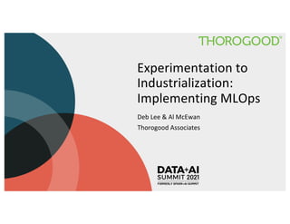 Experimentation to
Industrialization:
Implementing MLOps
Deb Lee & Al McEwan
Thorogood Associates
 