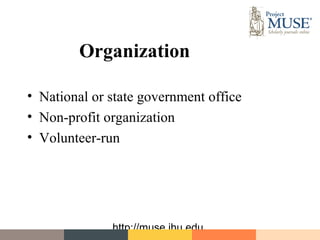 Organization

• National or state government office
• Non-profit organization
• Volunteer-run




              http://muse.jhu.edu
 