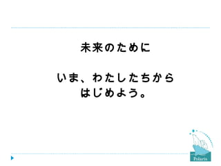 未来のために

いま、わたしたちから
  はじめよう。
 