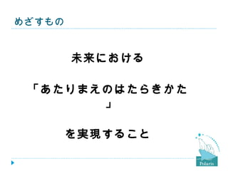 めざすもの


        未来における

 「あたりまえのはたらきかた
       」

        を実現すること
 