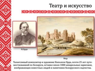 Театр и искусство
Талантливый композитор и художник Наполеон Орда, почти 25 лет путе-
шествовавший по Беларуси, оставил около 1000 акварельных зарисовок,
изображающих известных людей и памятники белорусского зодчества.
Н.Орда
Мир
 