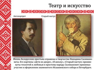 Театр и искусство
Жизнь белорусских крестьян отражена в творчестве Никодима Силивано-
вича. Его картины «Дети во дворе», «В школу», «Старый пастух» проник-
нуты теплотой и любовью к простому народу. Силиванович принимал
участие в оформлении знаменитого Исаакиевского собора в Петербурге.
Старый пастухАвтопортрет
 
