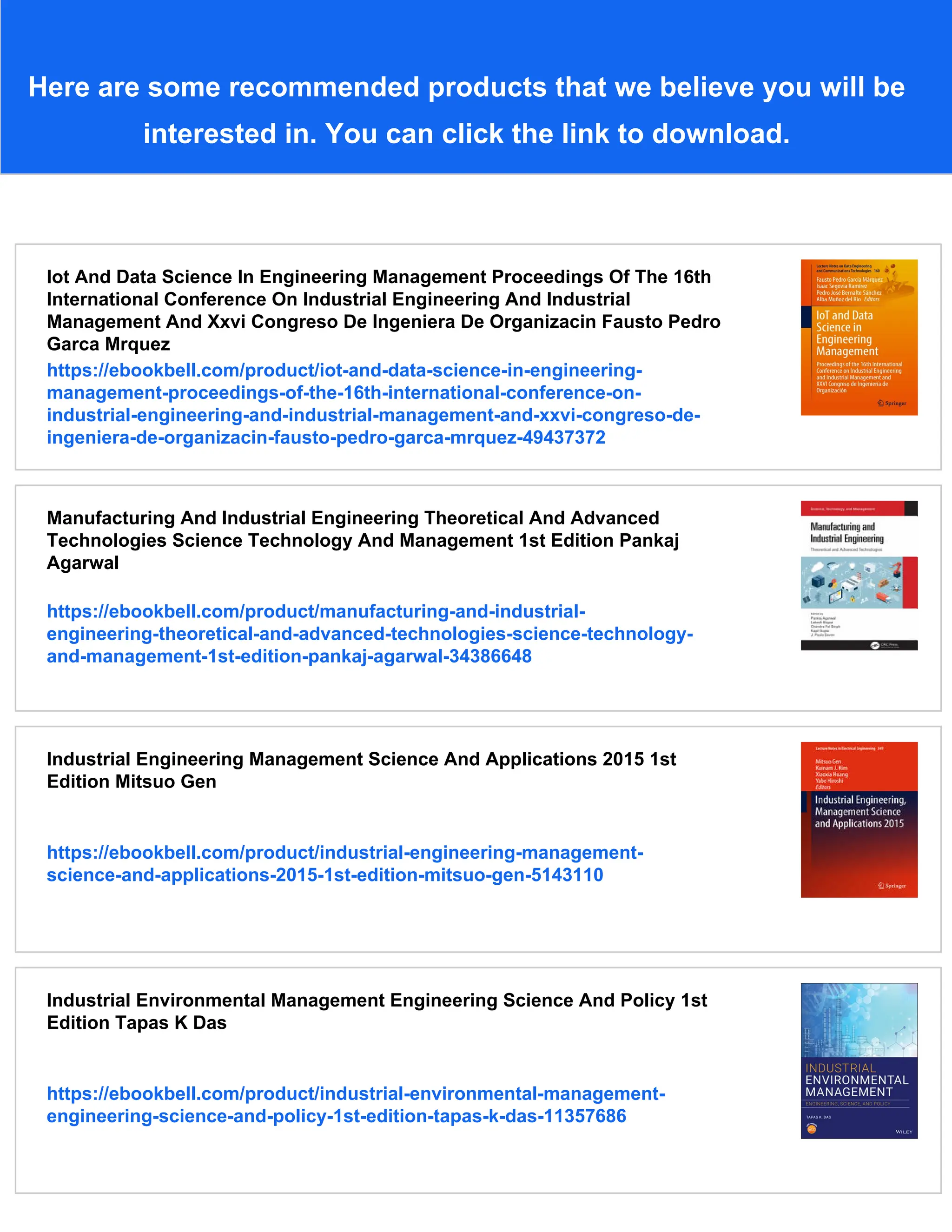 Here are some recommended products that we believe you will be
interested in. You can click the link to download.
Iot And Data Science In Engineering Management Proceedings Of The 16th
International Conference On Industrial Engineering And Industrial
Management And Xxvi Congreso De Ingeniera De Organizacin Fausto Pedro
Garca Mrquez
https://ebookbell.com/product/iot-and-data-science-in-engineering-
management-proceedings-of-the-16th-international-conference-on-
industrial-engineering-and-industrial-management-and-xxvi-congreso-de-
ingeniera-de-organizacin-fausto-pedro-garca-mrquez-49437372
Manufacturing And Industrial Engineering Theoretical And Advanced
Technologies Science Technology And Management 1st Edition Pankaj
Agarwal
https://ebookbell.com/product/manufacturing-and-industrial-
engineering-theoretical-and-advanced-technologies-science-technology-
and-management-1st-edition-pankaj-agarwal-34386648
Industrial Engineering Management Science And Applications 2015 1st
Edition Mitsuo Gen
https://ebookbell.com/product/industrial-engineering-management-
science-and-applications-2015-1st-edition-mitsuo-gen-5143110
Industrial Environmental Management Engineering Science And Policy 1st
Edition Tapas K Das
https://ebookbell.com/product/industrial-environmental-management-
engineering-science-and-policy-1st-edition-tapas-k-das-11357686
 