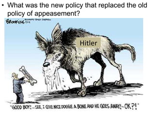 • What was the new policy that replaced the old
policy of appeasement?
Hitler
 