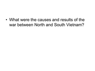 • What were the causes and results of the
war between North and South Vietnam?
 
