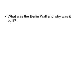 • What was the Berlin Wall and why was it
built?
 