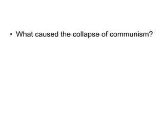 • What caused the collapse of communism?
 