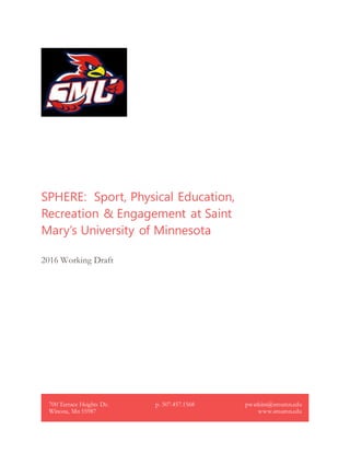 SPHERE: Sport, Physical Education,
Recreation & Engagement at Saint
Mary’s University of Minnesota
2016 Working Draft
700 Terrace Heights Dr.
Winona, Mn 55987
p. 507.457.1568 pwatkins@smumn.edu
www.smumn.edu
 