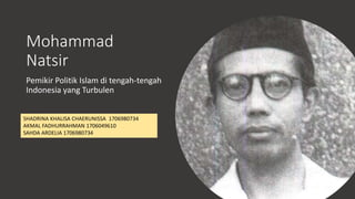 Mohammad
Natsir
Pemikir Politik Islam di tengah-tengah
Indonesia yang Turbulen
SHADRINA KHALISA CHAERUNISSA 1706980734
AKMAL FADHURRAHMAN 1706049610
SAHDA ARDELIA 1706980734
 