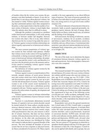 of murders where the the victims were women, the per-
petrators were their husbands or fiancés. It was also re-
ported that it is not always about physical violence, but
also mental or verbal. Violence against women exercis-
ing their sentimental partners most often unreported to
the police, so that experts believe that the number of wo-
men victims of domestic violence is much higher than
when the statistics show that it is difficult to assess.
Although this problem is presented as a problem
within heterosexual relationships, it still exists among
lesbians, or between mother and daughter, between
two women who share a flat or in any other relation-
ship between the two women living under the same ro-
of. Violence against women in lesbian relationships are
almost equally represented as in heterosexual relation-
ships.
The most common perpetrators of violence aga-
inst women by their intimate male partners, whether
that violence occurs in the context of living together in
a household, or during occasional sightings. In 96% of
cases in heterosexual intimate relationships, the perpe-
trator is a man and the victim’s wife, and therefore it is
not clear why the priority given to the measures and ac-
tivities aimed at combating violence against women
and their consequences (6).
The definition of violence against women by the
United Nations documents:
Violence against women is a manifestation of his-
torically unequal relations of social power between
men and women which have led to domination over
and discrimination against women by men up to pre-
vent the full advancement of women. Violence against
women is one of the crucial social mechanisms by
which women are forced into a subordinate position
compared with men. Violence against women is an ob-
stacle to the achievement of equality, development and
the peace (7).
Violence against women in intimate relationships
is the result of an imbalance of power between women
and men (8).
Neurosis is a psychomatic phenomena occurred
because of vegetative nervous system disorder caused
by mental stimuli (9). Some authors consider psycho-
neuroses identical neuroses, while other believe there
is a difference because neurosis have somatic origin,
while psychoneurosis does not, also neurosis is disor-
der of somatic functions, that does not have mental
content, while psychoneuroses do have, and also a sho-
rter duration, on the other side, psychoneuroses last
longer. The name neurosis was introduced by Cullen
who wanted to indicate that it is general disorder of the
nervous. The term included all disorders of nervous
system that do not have migraine or physical lesions,
an illness considered to be neurosis (10). Many experts
consider to be more appropriate to say about different
types of neuroses. The cause of neuroses generally lies
in failure of an individual to satisfy certain motives, for
him, very strong motives or to get rid of some conflict
situation (10).
The clinical indicators of neuroticism (clinical as-
sessment): badly or poorly organized personality, de-
pendance, narrow interests, the lack of energy, abnor-
mality before an illness, weak muscle tone, an isolation
and the feeling of not belonging.
Self-assessment: the feeling of inferiority, anxiety
or nervousness, tendency for an accident, avoidance
and failure to report efforts, dissatisfaction, sensitivity,
irritability and easy offensiveness. Constitutional char-
acteristics: poor physical stamina and physical activity,
inadequate body composition, poor vision in the dark
or in twilight (10).
OBJECTIVE
The aim of the study was to determine the degree
of correlation between domestic violince against wo-
men and neuroticism. Socio-demographics characzeri-
stics were also compared.
METHODS
This research included 120 women from Novi Pa-
zar and Sjenica, 60 women who were victims of dome-
stic violence and 60 women who were not violence vic-
tims, age 18–65, average age was 39.12 (SD = 9.56).
Respondents were of diffferent educational level, most
of them had Associate Degree (61.67%). Criteria for
testing were a) the respondent is not under 18, b) the re-
spondent can write and read in serbian, c)the respon-
dent experienced some form of abuse in the past year.
Criteria for taking out of testing were a)the respondent
has experienced at least one of the following events
over the past year : traffic accidents, earthquake, flood,
fire; b) The respondent has actual diagnosis of a psy-
chotic disorder, c) the respondents has abused some of
psychoactive substances.
Respondents were given the general neuroticism
test, Cornell index (CI-N4). Cornell index is assigned
to preliminary neoroticism diagnosis. It includes three
scales: HY scale- elevated value on this scale indicates
neorotic disorders ,such as psychosomatic, hysterical
or conversion disorder; ALPHA scale- elevated value
on this scale indicates anxiety, phobia, obsession, com-
pulsion and depression; SIGMA scale- elevated value
on this scale indicates aggressiveness of neurotic char-
acter. The test consist of 110 questions in which the re-
spondent should respond with true (T) if she agree with
the statement or false (N), if she disagrees. Cornell in-
dex can be applied individually and in groups, but you
224 Numanovic S. Almedina, Jovicic M. Milena
 