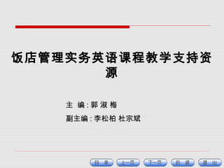 饭店管理实务英语课程教学支持资
源
主 编 : 郭 淑 梅
副主编 : 李松柏 杜宗斌
 