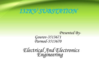 132KV SUBSTATION
Presented By-
Gourav-3513671
Parmod-3513670
Electrical And Electronics
Engineering
 