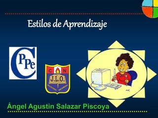 Estilos de Aprendizaje
Ángel Agustin Salazar Piscoya
 