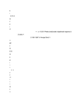 ε 
r 
2 )1 d 
U 
2 
ε 
r 
21 
⋅+⋅ ε r 12 E1 Preko izračunate vrijednosti napona U 
2 UUU 1 
2 100 1387 V Hrvoje Divić 1 
=⋅ 
87 
2 
U 
C C 
U 
ε 
d 
r 
+ 
1 
⋅⋅=⋅= 
2 
2 
r 2 
1 
1 
1 
U 
2 
= 
 