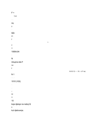 F = 
1 4 
⋅⋅ 
πε 
0 
⋅ 
QQ 
01 
r 
1 ⋅ 
2 
= 
10854,84 
⋅ 
N 
Ukupna sila F 
rez 
r 
N 6 6 12 − − 10 − π F rez 
N 1 
⋅⋅ ⋅ 
1010 )103( 
⋅ 
⋅ 
− 
22 
= 
10 
koja djeluje na naboj Q 
0 
kut djelovanja: 
 