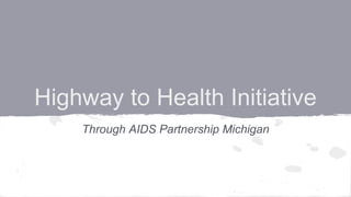 Highway to Health Initiative
Through AIDS Partnership Michigan
 