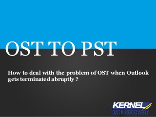 OST TO PST 
How to deal with the problem of OST when Outlook gets terminated abruptly ?  