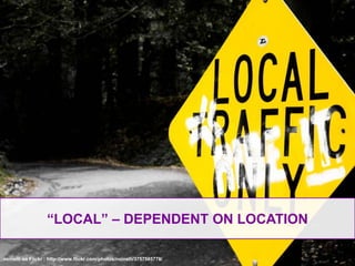 “LOCAL” – DEPENDENT ON LOCATIONncinelli on Flickr : http://www.flickr.com/photos/ncinelli/3757585778/
