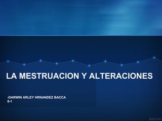 LA MESTRUACION Y ALTERACIONES
-DARWIN ARLEY HRNANDEZ BACCA
8-1
 