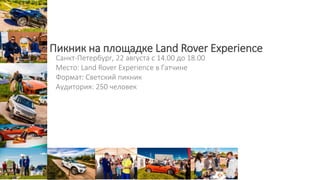 Пикник на площадке Land Rover Experience
Санкт-Петербург, 22 августа с 14.00 до 18.00
Место: Land Rover Experience в Гатчине
Формат: Светский пикник
Аудитория: 250 человек
 