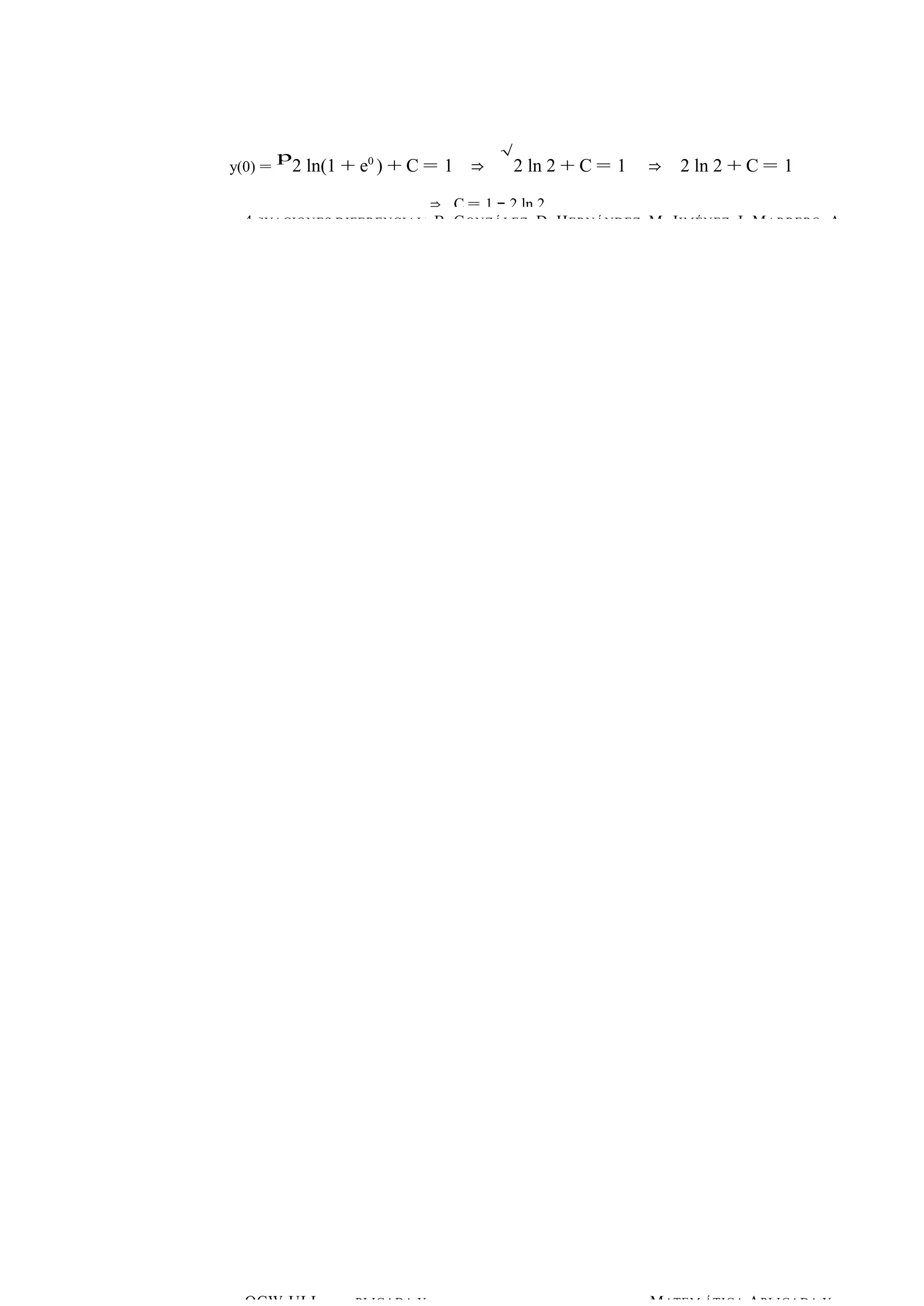 y(0) = 
p2 ln(1 + e0 ) + C = 1 ⇒ 
√ 
2 ln 2 + C = 1 ⇒ 2 ln 2 + C = 1 
⇒ C = 1 − 2 ln 2. 
ECUACIONES DIFERENCIALES ORDINARIAS DE PRIM ER 4 B. GONZÁLEZ, D. HERNÁN ODREDZE, NM: .P JRIOMBÉLNEEMZA, IS. MARRERO, A. 4 
OMCAWTE-MU ÁLTLI CA APLICADA Y MATEM ÁTICA APLICADOA CY W-ULL 
 