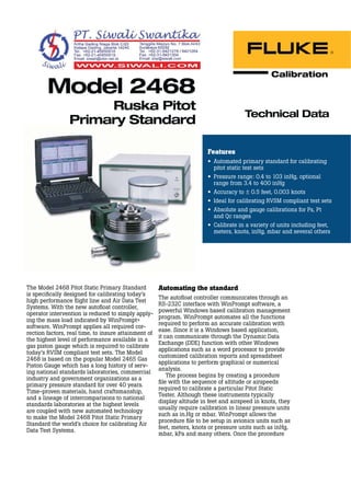 Technical Data
Features
Automated primary standard for calibrating
pitot static test sets
Pressure range: 0.4 to 103 inHg, optional
range from 3.4 to 400 inHg
Accuracy to ± 0.5 feet, 0.003 knots
Ideal for calibrating RVSM compliant test sets
Absolute and gauge calibrations for Ps, Pt
and Qc ranges
Calibrate in a variety of units including feet,
meters, knots, inHg, mbar and several others
Model 2468
Ruska Pitot
Primary Standard
The Model 2468 Pitot Static Primary Standard
is speciﬁcally designed for calibrating today’s
high performance ﬂight line and Air Data Test
Systems. With the new autoﬂoat controller,
operator intervention is reduced to simply apply-
ing the mass load indicated by WinPrompt®
software. WinPrompt applies all required cor-
rection factors, real time, to insure attainment of
the highest level of performance available in a
gas piston gauge which is required to calibrate
today’s RVSM compliant test sets. The Model
2468 is based on the popular Model 2465 Gas
Piston Gauge which has a long history of serv-
ing national standards laboratories, commercial
industry and government organizations as a
primary pressure standard for over 40 years.
Time-proven materials, hand craftsmanship,
and a lineage of intercomparisons to national
standards laboratories at the highest levels
are coupled with new automated technology
to make the Model 2468 Pitot Static Primary
Standard the world’s choice for calibrating Air
Data Test Systems.
Automating the standard
The autoﬂoat controller communicates through an
RS-232C interface with WinPrompt software, a
powerful Windows based calibration management
program. WinPrompt automates all the functions
required to perform an accurate calibration with
ease. Since it is a Windows based application,
it can communicate through the Dynamic Data
Exchange (DDE) function with other Windows
applications such as a word processor to provide
customized calibration reports and spreadsheet
applications to perform graphical or numerical
analysis.
The process begins by creating a procedure
ﬁle with the sequence of altitude or airspeeds
required to calibrate a particular Pitot Static
Tester. Although these instruments typically
display altitude in feet and airspeed in knots, they
usually require calibration in linear pressure units
such as in.Hg or mbar. WinPrompt allows the
procedure ﬁle to be setup in avionics units such as
feet, meters, knots or pressure units such as inHg,
mbar, kPa and many others. Once the procedure
 