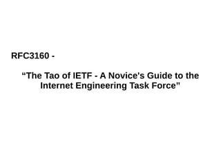 RFC3160 -
“The Tao of IETF - A Novice's Guide to the
Internet Engineering Task Force”
 