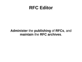 RFC Editor
Administer the publishing of RFCs, and
maintain the RFC archives.
 