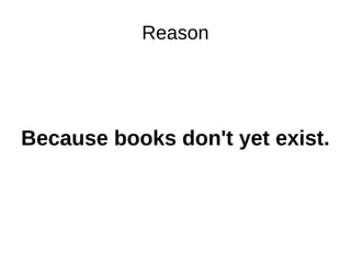 Reason
Because books don't yet exist.
 
