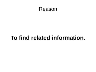 Reason
To find related information.
 