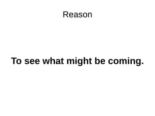 Reason
To see what might be coming.
 