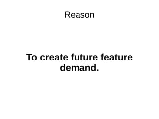 Reason
To create future feature
demand.
 