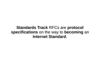 Standards Track RFCs are protocol
specifications on the way to becoming an
Internet Standard.
 