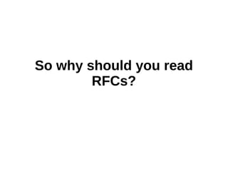 So why should you read
RFCs?
 