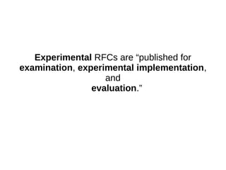 Experimental RFCs are “published for
examination, experimental implementation,
and
evaluation.”
 