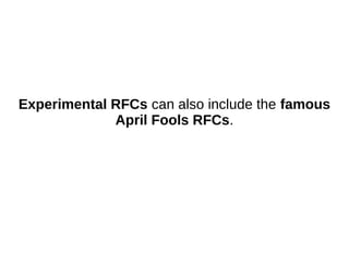 Experimental RFCs can also include the famous
April Fools RFCs.
 