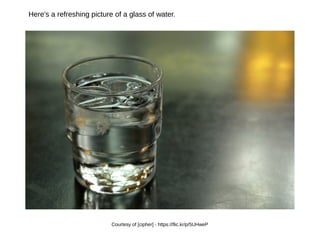 Courtesy of [cipher] - https://flic.kr/p/5UHweP
Here's a refreshing picture of a glass of water.
 