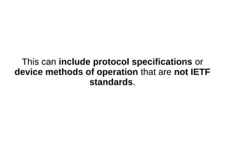 This can include protocol specifications or
device methods of operation that are not IETF
standards.
 