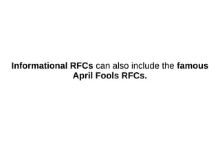 Informational RFCs can also include the famous
April Fools RFCs.
 