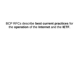 BCP RFCs describe best current practices for
the operation of the Internet and the IETF.
 