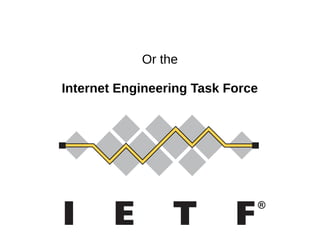Or the
Internet Engineering Task Force
 