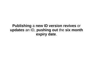 Publishing a new ID version revives or
updates an ID, pushing out the six month
expiry date.
 