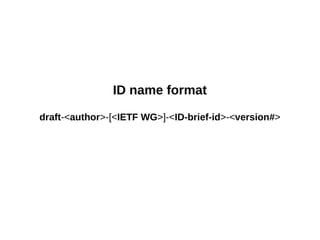 ID name format
draft-<author>-[<IETF WG>]-<ID-brief-id>-<version#>
 