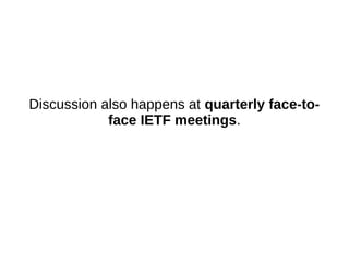 Discussion also happens at quarterly face-to-
face IETF meetings.
 