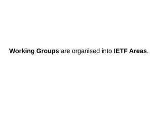 Working Groups are organised into IETF Areas.
 