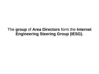 The group of Area Directors form the Internet
Engineering Steering Group (IESG).
 